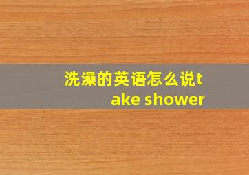 洗澡的英语怎么说take shower